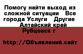 Помогу найти выход из сложной ситуации - Все города Услуги » Другие   . Алтайский край,Рубцовск г.